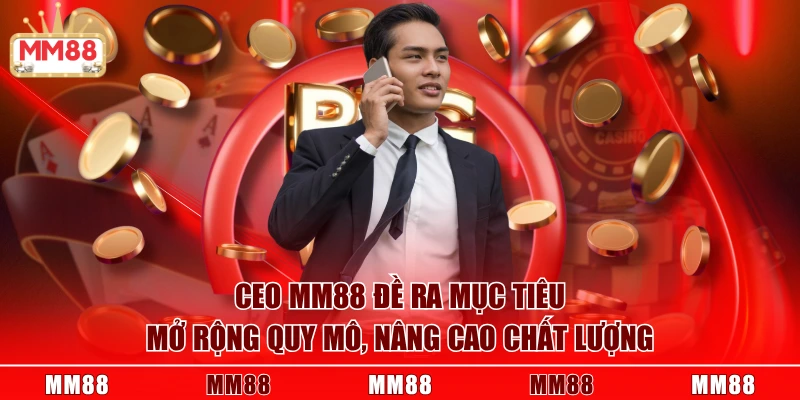 CEO MM88 1 CEO MM88 và những mục tiêu mở rộng phát triển